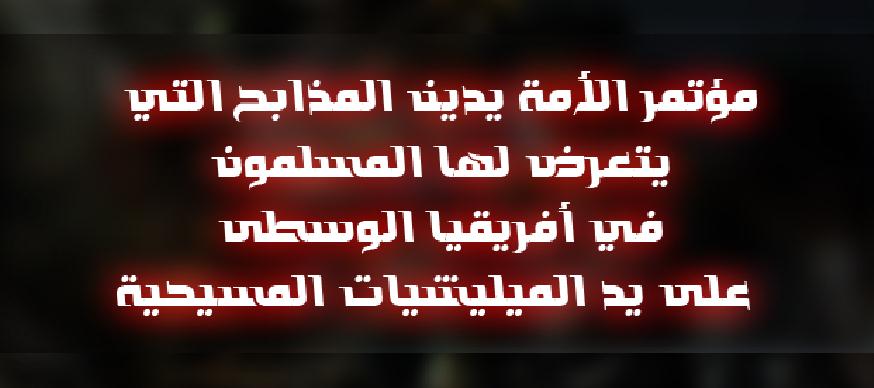 مؤتمر الأمة يدين المذابح التي يتعرض لها المسلمون في أفريقيا الوسطى على يد الميليشيات المسيحية