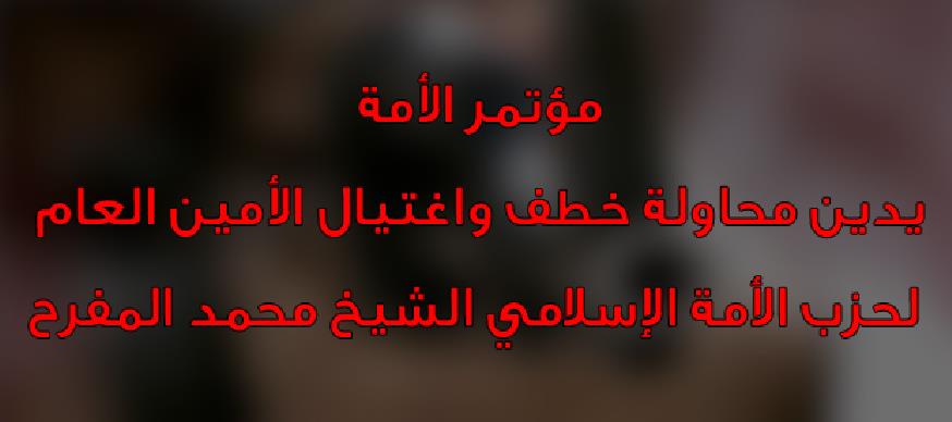 مؤتمر الأمة  يدين محاولة خطف واغتيال الأمين العام لحزب الأمة الإسلامي الشيخ محمد المفرح