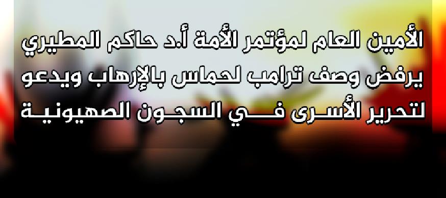 الأمين العام لمؤتمر الأمة أ.د حاكم المطيري يرفض وصف ترامب لحماس بالإرهاب ويدعو لتحرير الأسرى في السجون الصهيونية