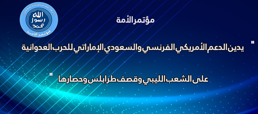 مؤتمر الأمة يدين الدعم الأمريكي الفرنسي والسعودي الإماراتي للحرب العدوانية على الشعب الليبي وقصف طرابلس وحصارها