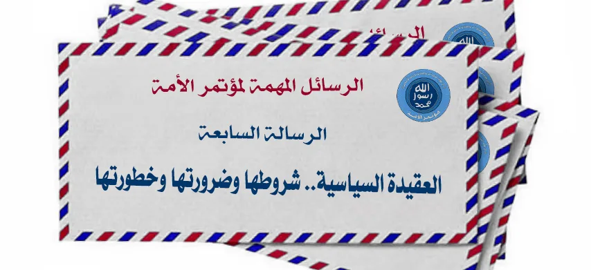 الرسالة السابعة (العقيدة السياسية شروطها وضرورتها وخطورتها)