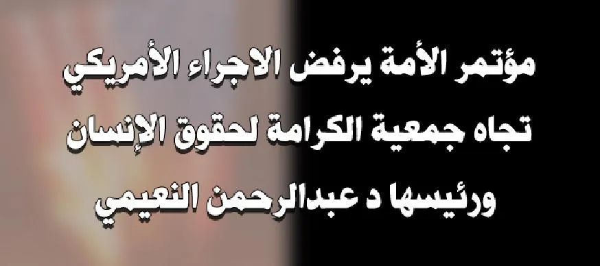 مؤتمر الأمة يرفض الاجراء الأمريكي تجاه جمعية الكرامة لحقوق الإنسان ورئيسها د عبدالرحمن النعيمي