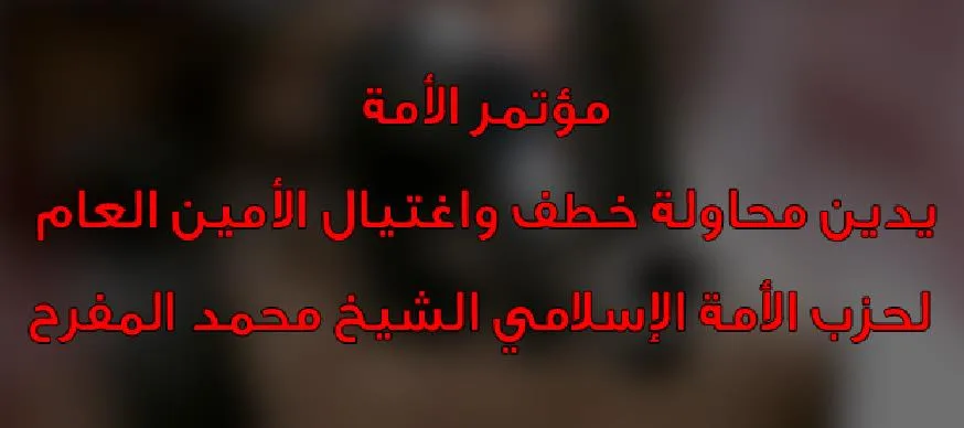 مؤتمر الأمة يدين محاولة خطف واغتيال الأمين العام لحزب الأمة الإسلامي الشيخ محمد المفرح