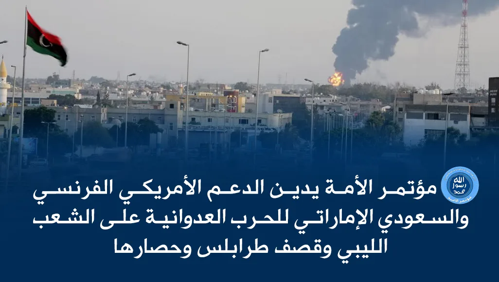 مؤتمر الأمة يدين الدعم الأمريكي الفرنسي والسعودي الإماراتي للحرب العدوانية على الشعب الليبي وقصف طرابلس وحصارها